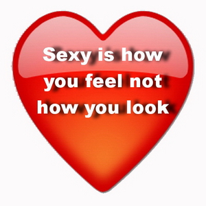 Sexy is how you feel not how you look.