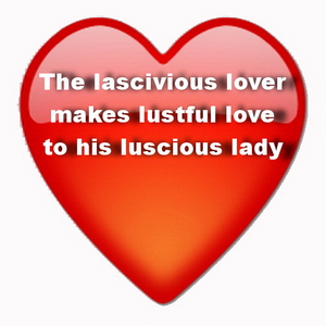 The lascivious lover makes lustful love to his luscious lady.